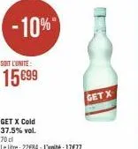 -10%  soit l'unite:  15€99  get x cold 37.5% vol.  70 cl  le litre: 22€84 - l'unité : 17€77  getx 