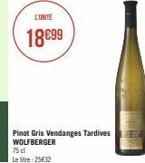 L'UNITÉ  18€99  Pinot Gris Vendanges Tardives WOLFBERGER  75 cl  Le litre 25€32 