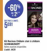 -60%  2⁰  SOIT PAR 2 L'UNITÉ:  5€81  KIT RACINES  Kit Racines Châtain clair à châtain SCHWARZKOPF  Autres nuances disponibles L'unité: 8€29 