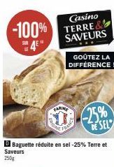 -100%  Casino TERRE& SAVEURS  GOÛTEZ LA DIFFÉRENCE!  FARINE  Baguette réduite en sel-25% Terre et  Saveurs  250g  Franse  -25% DE SEL 