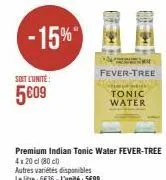 -15%  soit l'unité:  5009  premium indian tonic water fever-tree  4x20 cl (80)  autres variétés disponibles  le litre: 6€36-l'unité: 5€99  m  fever-tree  p  tonic water 