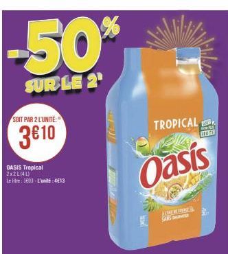 -50%  SUR LE 2  SOIT PAR 2 L'UNITÉ:  3€ 10  OASIS Tropical 2x2L (4L) Le litre 1603- L'unité: 4613  TROPICAL  Oasis  Avbar SANS  Fut 