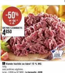 -50%  25  soit par 2 la barquette:  4€50  viande hachée au bœuf 15 % mg  500g  avec protéines végétales  le kg: 12600 ou x2 9600 - la barquette : gedo  viande dovine françai 