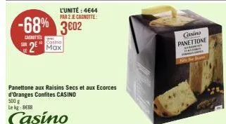 -68% 3602  cainittes  l'unité : 4€44  par 2 je cagnotte:  costno  sr2 max  le  panettone aux raisins secs et aux ecorces d'oranges confites casino  500 g le kg: 8€88  casino  casino panettone  tall  j