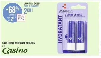 l'unité: 2€95  par 2 je cagnotte:  -68% 2601  canettes  couno  2 max  soin lèvres hydratant ysiance  12  casino  hydratant  ysiance  2 soins levres 