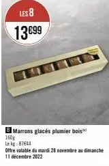 les 8  13 €99  marrons glacés plumier bois  160g  le kg:87644  offre valable du mardi 28 novembre au dimanche 11 décembre 2022 