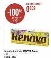 -100% 089  3  soit par 3 l'unité:  mouchoirs étuis renova green 1.10 l'unité : 1€33  renova 