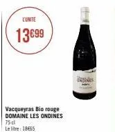 13€99  vacqueyras bio rouge domaine les ondines  75 cl  le litre: 18€65  44  ondines 