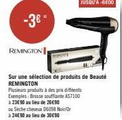 -3€"  REMINGTON  Sur une sélection de produits de Beauté REMINGTON  Plusieurs produits à des prix différents  Exemples: Brosse soufflante AS7100  à 23€90 au lieu de 26€90  au Seche cheveux D6098 Noir/