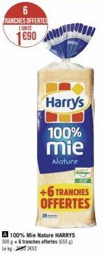6 TRANCHES OFFERTES L'UNITE  1690  Harry's  100%  mie  Nature  +6 TRANCHES OFFERTES  A 100% Mie Nature HARRYS 500 g + 6 tranches offertes (650g) Le kg: 2492 