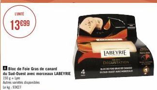 L'UNITÉ  13€99  Bloc de Foie Gras de canard  du Sud-Ouest avec morceaux LABEYRIE  150 g + Lyre  Autres variétés disponibles  Le kg: 93€27  ..  LABEYRIE  DEGUSTATION  FOGAS DE CAR  DU SUD-OUEST AHORA 