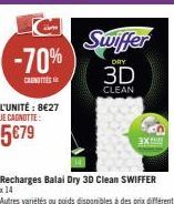 -70%  CANOTTE  L'UNITÉ : 8€27 JE CAGNOTTE:  5€79  Swiffer 3D  DRY  CLEAN  Recharges Balai Dry 3D Clean SWIFFER  x 14  Autres variétés ou poids disponibles à des prix différents  EX 