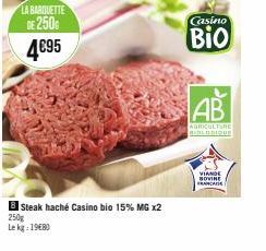 LA BARQUETTE  DE 250G  4€95  Steak haché Casino bio 15% MG x2  250g Le kg: 1980  Casino  Bio  AB  AGRICULTURE BIOLOGIQUE  VIANDE NOVINE  FRANCAISE 