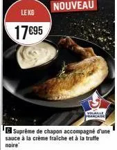 le kg  17€95  suprême de chapon accompagné d'une  sauce à la crème fraîche et à la truffe noire  volaille française 