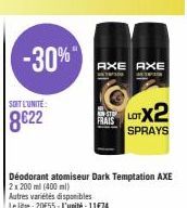 -30%"  SOIT L'UNITE:  8622  AXE AXE  FRAIS  Déodorant atomiseur Dark Temptation AXE 2x200ml (400ml)  Autres variétés disponibles  Le litre: 20E55-L'unité: 11€74  LOTX2  SPRAYS 