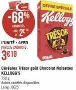 offre spéciale  -68% kellogg  caunties sur  l'unité : 4€69 par 2 je cagnotte:  3€19  750 g  autres variétés disponibles le kg: 6€25  2e  céréales trésor goût chocolat noisettes  kellogg's  tresor 400 