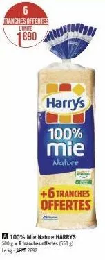 6 tranches offertes l'unite  1690  harry's  100%  mie  nature  +6 tranches offertes  a 100% mie nature harrys 500 g + 6 tranches offertes (650g) le kg: 2492 