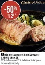 -50% 2e  rôti de saumon et saint-jacques casino delices  61% de saumon et 25% de noix de st-jacques- casino délices 