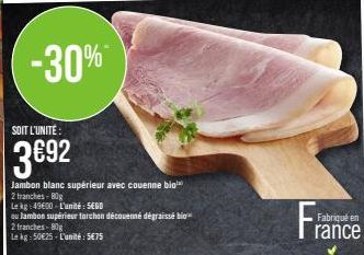 -30%  SOIT L'UNITÉ:  3692  Jambon blanc supérieur avec couenne blo  2 tranches-80g  Le kg 49600-L'unité: SEGO  ou Jambon supérieur torchon découenné dégraissé bio  2 tranches-80g  Le kg 50€25-L'unité: