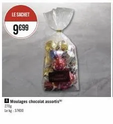 le sachet  9€99  a moulages chocolat assortis 270g  le kg 37600 