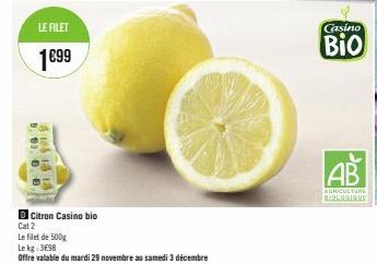 LE FILET  1699  5.91,  4:15 14 13  08  D Citron Casino bio  Cat 2  Le filet de 500g  Le kg 398  Offre valable du mardi 29 novembre au samedi 3 décembre  Casino  Bio  AB  AGRICULTURE BIOLORIQUE 