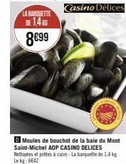 LA BARQUETTE DE 1,4KG  8€99  Moules de bouchot de la baie du Mont Saint-Michel AOP CASINO DELICES Nettoyées et prêtes à cuire - La banquette de 1,4 kg Lekg: 6642  Casino Délices 