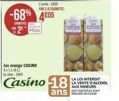 CARNOTIES  SUR  -68% 4605  Casino  2 Max  Jus orange CASINO 4xIL (4L) Le litre 1649  L'unité: 5€95 PAR 2 JE CAGNOTTE:  Casino 18  ans  JUS  D'DEANGE  T  LA LOI INTERDIT LA VENTE D'ALCOOL AUX MINEURS  