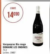 l'unité  14€90  vacqueyras bio rouge domaine les ondines 75 dl  le litre: 19€87  14  ondines 