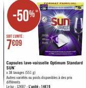 -50% Sun  SOIT L'UNITÉ  7609  Capsules lave-vaisselle Optimum Standard SUN  x 38 lavages (551)  Autres variétés ou poids disponibles à des prix  différents  Le kg: 12487-L'unité: 14€19 