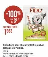 -100% 3e"  le  soit par 3 l'unite:  1663  fido  fun tastix  friandises pour chien funtastix jambon bacon fido purina  150 g  autres variétés ou poids disponibles lekg: 16€33-l'unité: 2645 