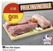b porc filet mignon vendu x3 minimum  le kg prix invincible  9€95  hors 