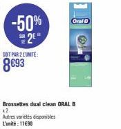-50% 2E  SOIT PAR 2 LUNITE:  8€93  Brossettes dual clean ORAL B  Oral-B  Autres variétés disponibles  L'unité: 11€90 