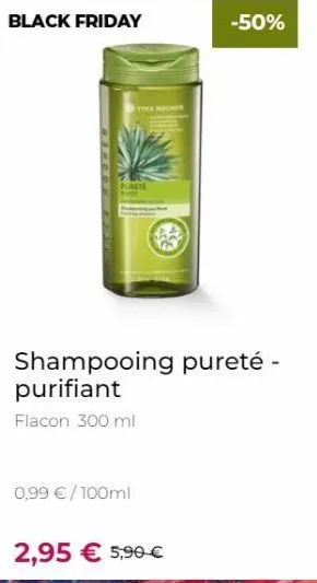 black friday  d  shampooing pureté - purifiant  flacon 300 ml  0,99 € /100ml  -50%  2,95 € 5,90 €  