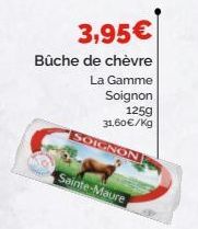 3,95€  Bûche de chèvre  La Gamme Soignon 125g 31,60€/kg  SOIGNON  Sainte-Maure 