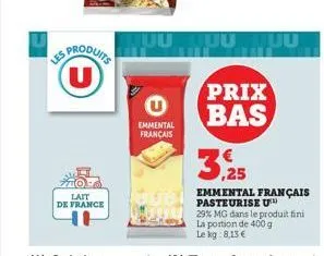 (u)  lait  de france  uu  emmental français  prix bas  3,25  emmental français  pasteurise u 29% mg dans le produit fini la portion de 400 g le kg: 8,13 € 