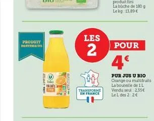 produit partenaire  bio pa  les  2  transforme en france  pour  4€  pur jus u bio orange ou multifruits la bouteille de 1 l vendu seul: 2,35€ le l des 2:2€ 