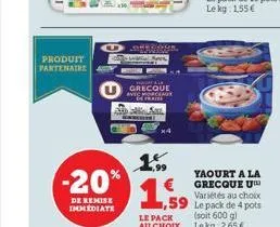 produit partenaire  a  osagoma  as  grecque cmorceaux  va  x4  15,  -20% 1,5  de remise immediate  le pack au choix  yaourt a la grecque u variétés au choix  1,59 le pack de 4 pots (soit 600 g) lekg: 
