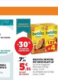 produit  partenaire  -30%  de remise immediate  ,88  7% 5,5₁  le lot au choix  belvita pepites de chocolat lu le lot de 4 paquets miel (soit 1,74 kg) ,51 lekg: 3.17€  belita belvita  original  origina