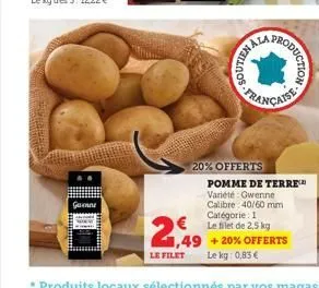 gunne  soutien  la  20% offerts  2,49  1,49  le filet le kg: 0,83 €  française  roduction  pomme de terre variété gwenne calibre 40/60 mm catégorie: 1  € le filet de 2.5 kg +20% offerts 
