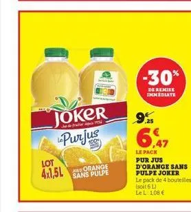 joker  ال اس مدل  purjus  lot  4x1,5l  sans pulpe  -30%  de remise immediate  9.25  ,47  le pack pur jus d'orange sans pulpe joker  le pack de 4 bouteilles (soit 6 l) le l 1,08 € 