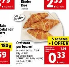 cust,  sur place  kinder duo  5616108  le produit de 53 g: 0,39 €  (1 kg = 7,36 €)  les 6 produits dont  1 offert: 195 € (1 kg = 6,13 €) soit l'unité 0,33 €  5 achetés +1 offert  le lot de  identiques