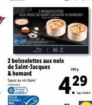 PECHE CURABLE MSC way!  2 boissolettes aux noix de Saint-Jacques  2 BOISSOLETTES  AUX NOIX DE SAINT-JACQUES & HOMARD  200 g  4.29  1k-21.45€ 
