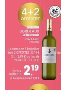 4+2  OFFERTES  BORDEAUX  BORDEAUX  La Boucaude 2021 AOP *5615696  Le carton de 6 bouteilles dont 2 OFFERTES: 13,14 € (1 L=2,92 €) au lieu de 19,68 € (1 L = 4,37 €)  2.1⁹  SOIT LA BOUTEILLE La bouteill