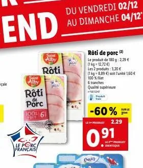 saint alby  rôti  de  porc  100% 61  le porc français  saint alby  rôti  du vendredi 02/12 dimanche 04/12*  au  rôti de porc (2)  le produit de 180 g: 2,29 € (1kg=12,72€)  les 2 produits: 3,20 €  (1 k