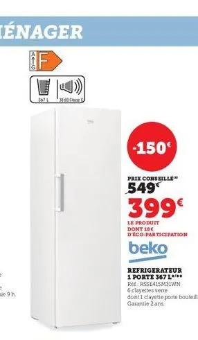 f  367 l  -150€  prix conseille  549  399€  le produit dont 18€ d'éco-participation  beko  refrigerateur  1 porte 367 l***  ret rsse415m31wn 6 clayettes verre  dont 1 clayette porte bouteilles, garant