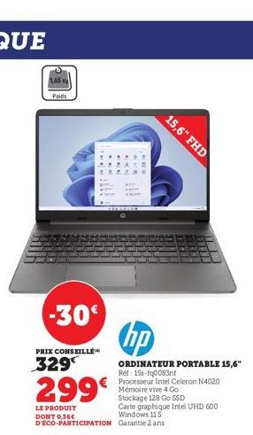 Poids  -30€  PRIX CONSEILLÉ  329  ***  ETTERBETS  299€  LE PRODUIT Carte graphique Intel UHD 600 DONT 0.36€ Windows 115 D'ÉCO-PARTICIPATION Garantie 2 ans  hp  ORDINATEUR PORTABLE 15,6" Ref: 15s-10083