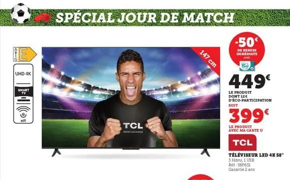 aig  100  uhd 4k  shart tv  spécial jour de match  tcl  wan  147 cm  -50€  de remise immediate  avec  449€  le produit dont 12€ d'éco-participation  soit  399€  le produit avec ma carte u  tcl  télévi