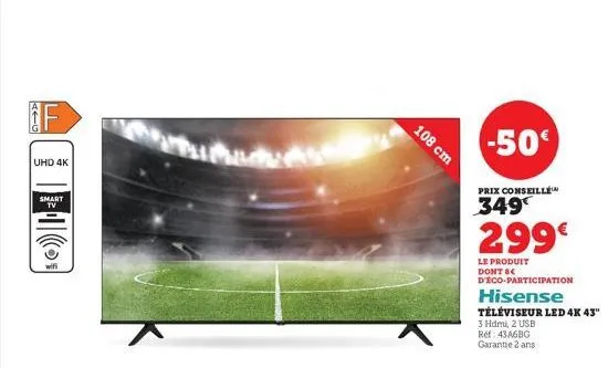 avg  uhd 4k  smart tv  108 cm  -50€  prix conseillée  349  299€  le produit dont 8€ d'eco-participation  hisense téléviseur led 4k 43"  3 hdmi, 2 usb ref: 43a6bg garantie 2 ans 