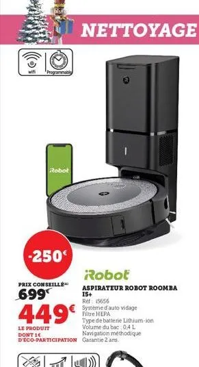 wifi  programmabl  -250€  robot  prix conseillé  699  449€  le produit dont 1 d'éco-participation  nettoyage  robot  aspirateur robot roomba 15+  ref: 15656  système d'auto vidage filtre hepa  type de