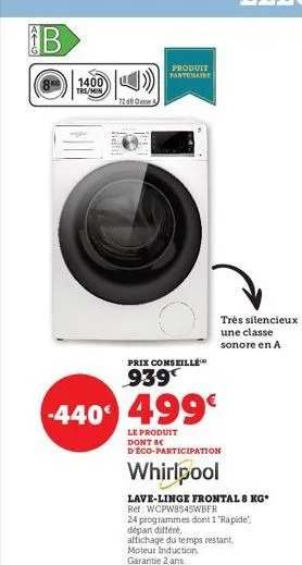 b  1400 trs/min  7208 casse  liefill  -440 499€  le produit dont be d'éco-participation  whirlpool  lave-linge frontal 8 kg* ref: wcpw8s45wbfr  24 programmes dont 1 "rapide", départ différé,  produit 